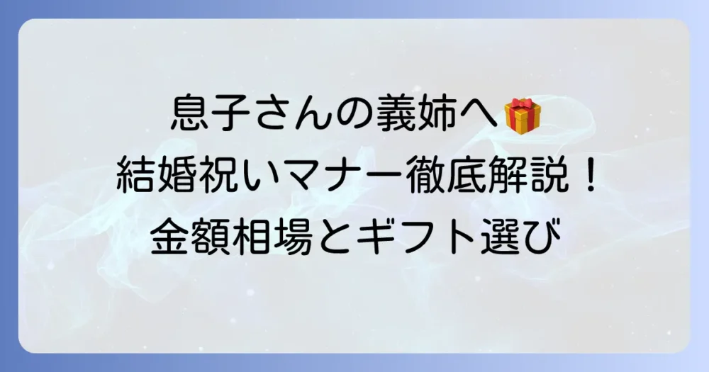 息子さんの嫁の姉への結婚祝い：金額相場と渡し方のマナー、おすすめギフトを徹底解説