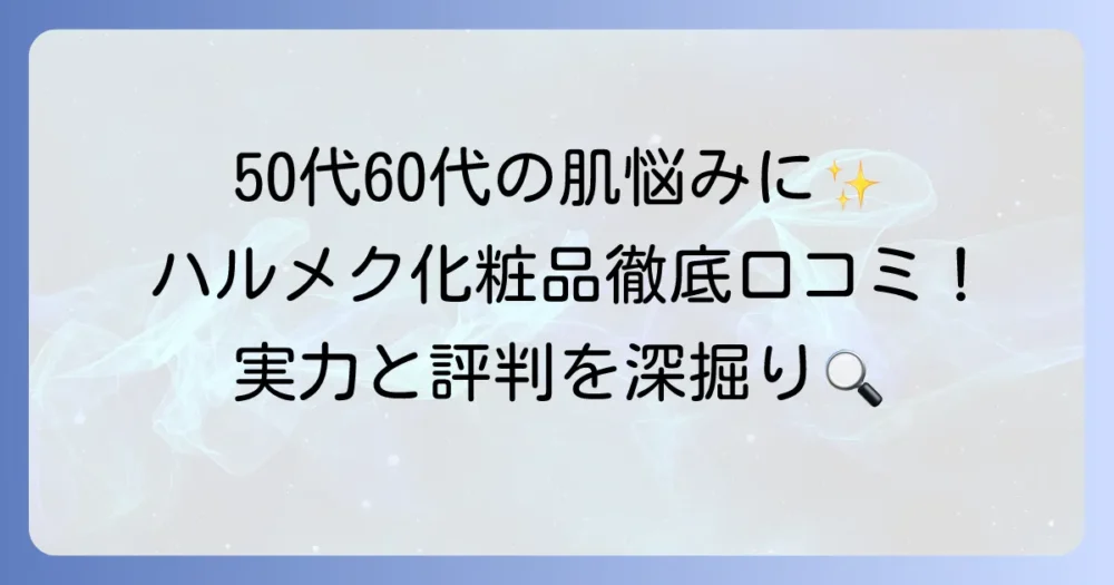 ハルメク化粧品の口コミを徹底調査!50代・60代の肌悩みに寄り添う実力と評判