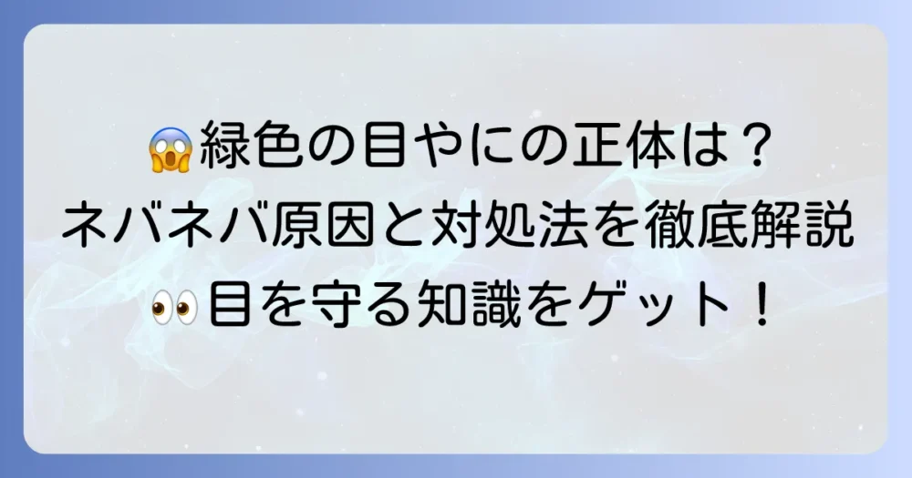 目やにがネバネバ緑色の正体は?その原因と正しい対処法を徹底解説