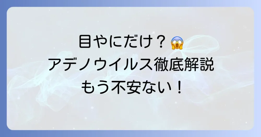 アデノウイルスで目やにだけ出ることはある?症状と対策を徹底解説