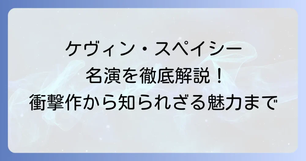 ケヴィン・スペイシーの代表作を徹底解説！彼のキャリアを彩る名演の数々