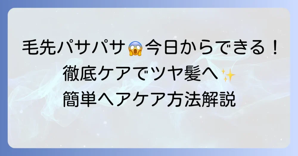 毛先がパサパサになる原因と今日からできる対処法を徹底解説