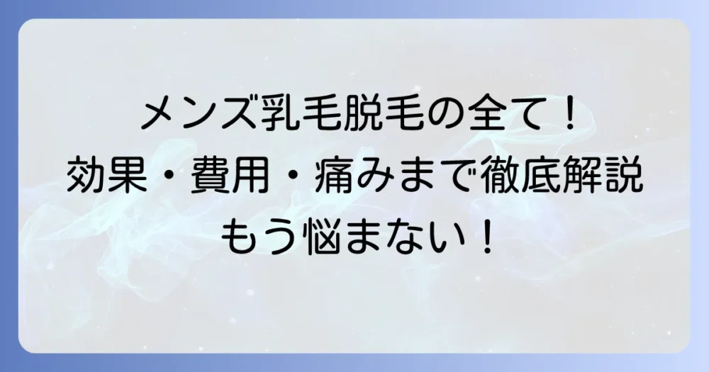 メンズ乳毛の永久脱毛の全て！効果・費用・痛みからクリニック選びまで徹底解説