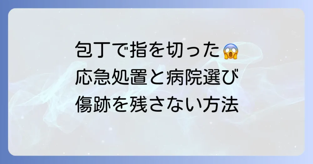 包丁で指を切った！病院は何科？応急処置から受診の目安まで徹底解説