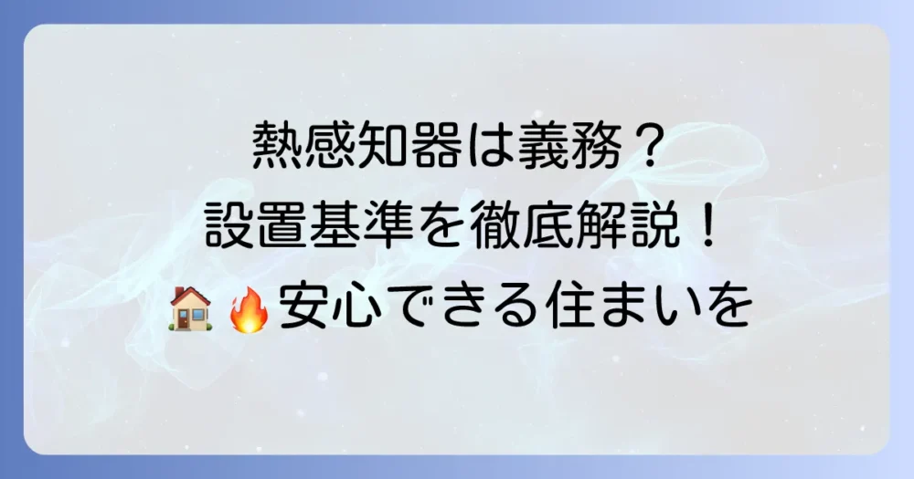 熱感知器の設置基準を徹底解説！消防法と住宅の設置場所をわかりやすく紹介