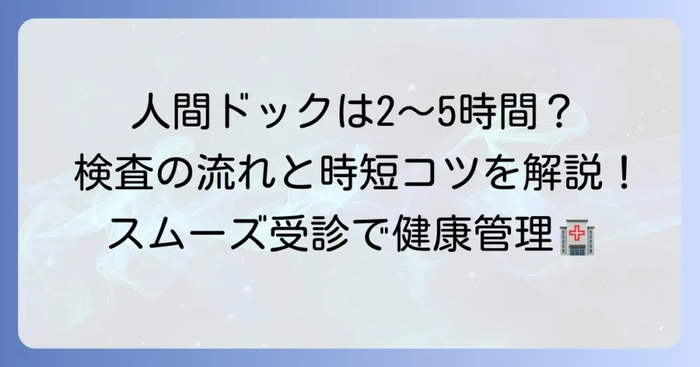 日帰り人間ドックの所要時間はどれくらい？検査の流れと時間を短縮するコツを徹底解説