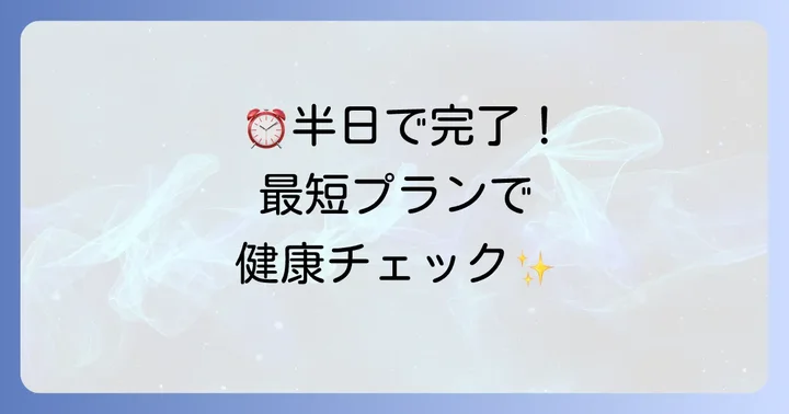 半日で終わる人間ドックはある？短時間で受けられるプラン