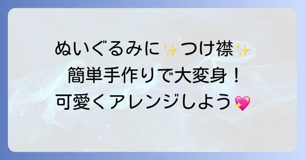 ぬいぐるみのつけ襟の作り方徹底解説！簡単手作りで可愛く変身させよう