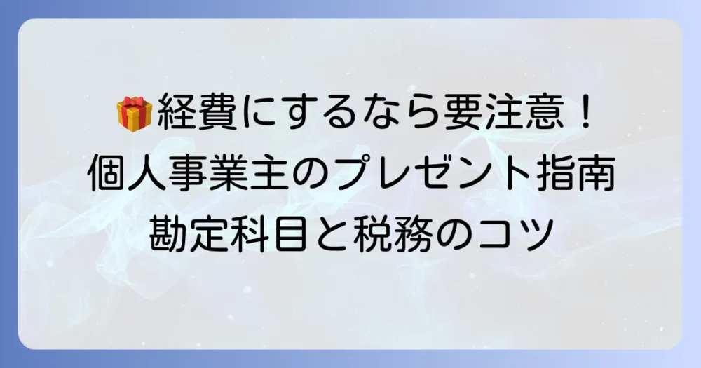 個人事業主がプレゼントを経費にするための徹底解説！勘定科目と税務上の注意点