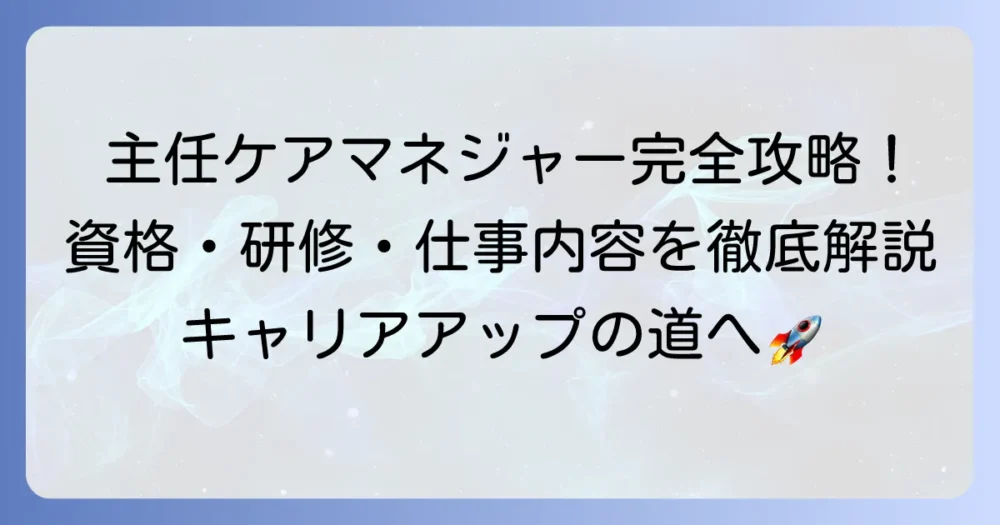 主任ケアマネジャーになるには？資格要件から研修、仕事内容まで詳しく解説