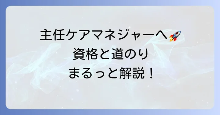 主任ケアマネジャーになるための資格要件と進め方