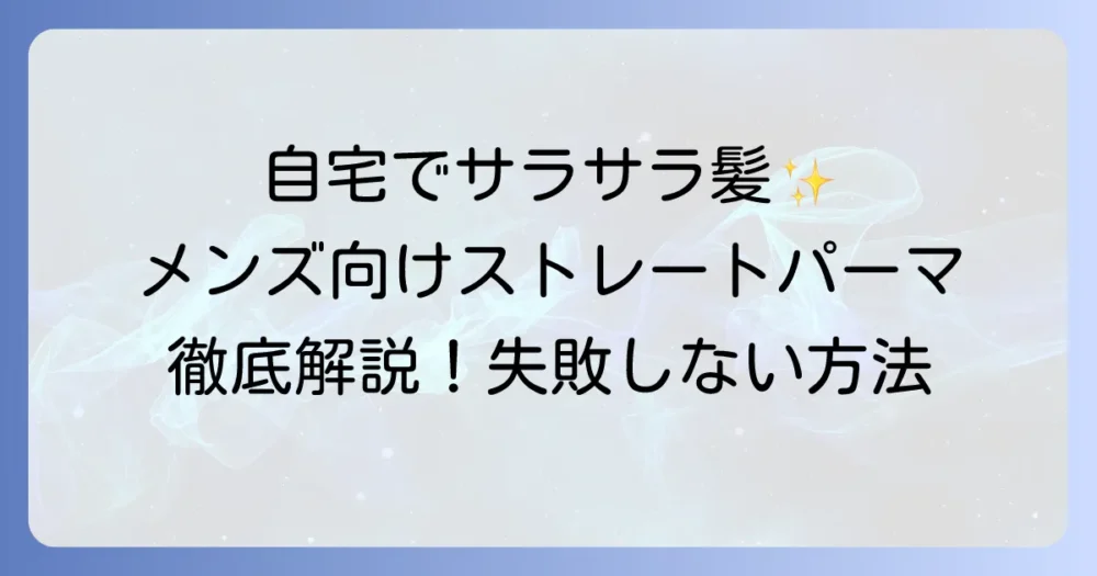 市販ストレートパーマでメンズが自宅で理想のサラサラ髪を手に入れる方法