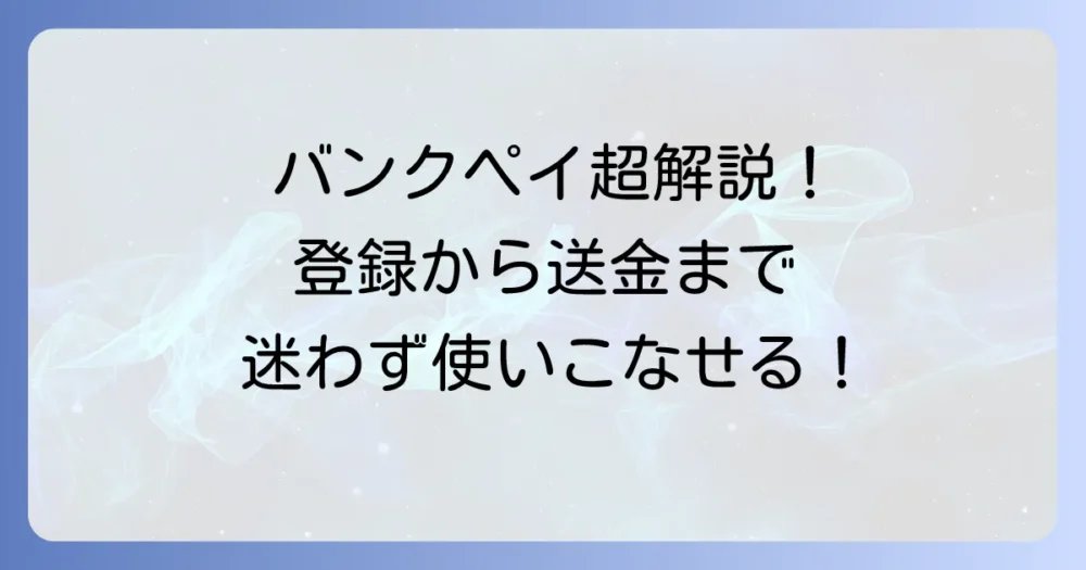 バンクペイの使い方を徹底解説！登録から支払い・送金まで迷わない方法