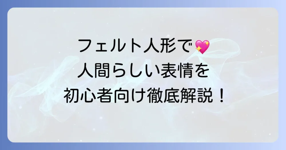 フェルト人形の人間らしい作り方！顔や髪の毛のコツを初心者向けに徹底解説