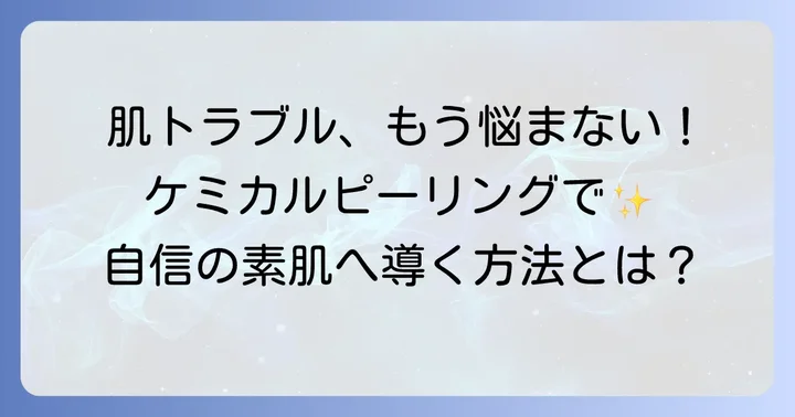ケミカルピーリングとは？肌の仕組みと効果を理解しよう