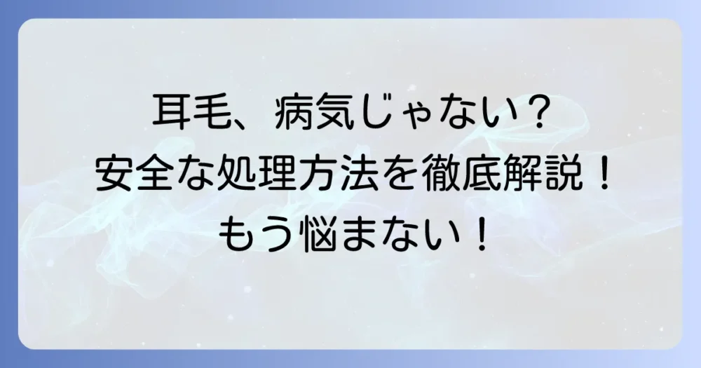 耳に毛が生えるのは病気？その原因と安全な処理方法を徹底解説
