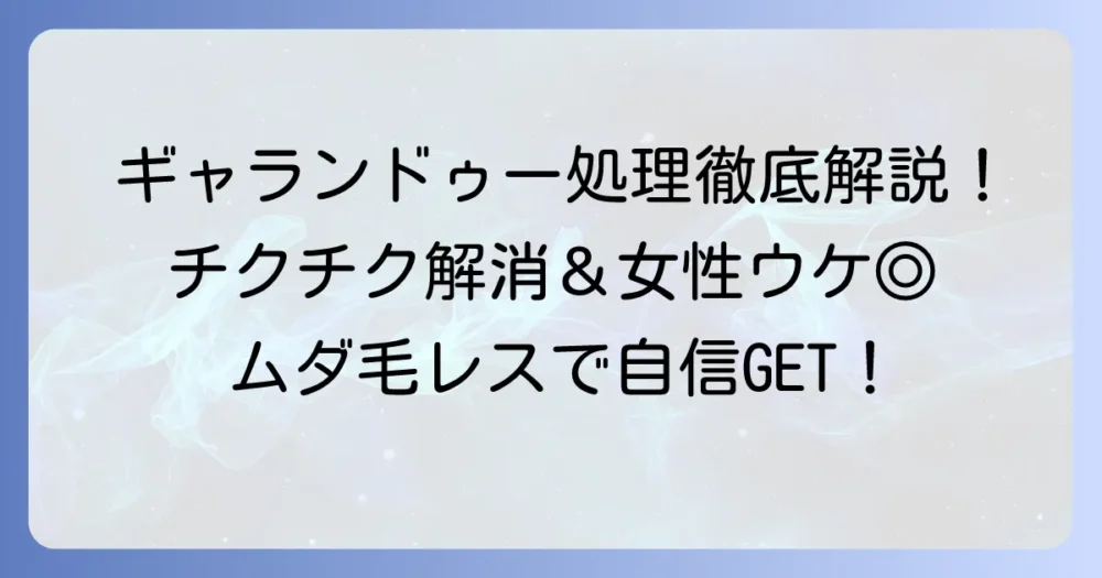 ギャランドゥー処理の全てを徹底解説！チクチクしない方法から女性ウケまで