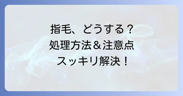 気になる指毛をどうする？適切な処理方法と注意点