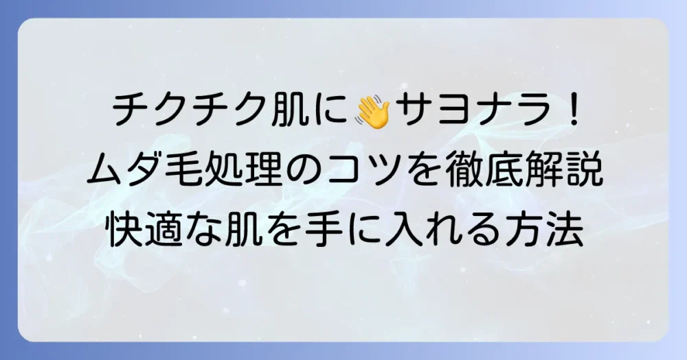 剃った毛がチクチクしない方法を徹底解説！快適な肌を手に入れるムダ毛処理のコツ