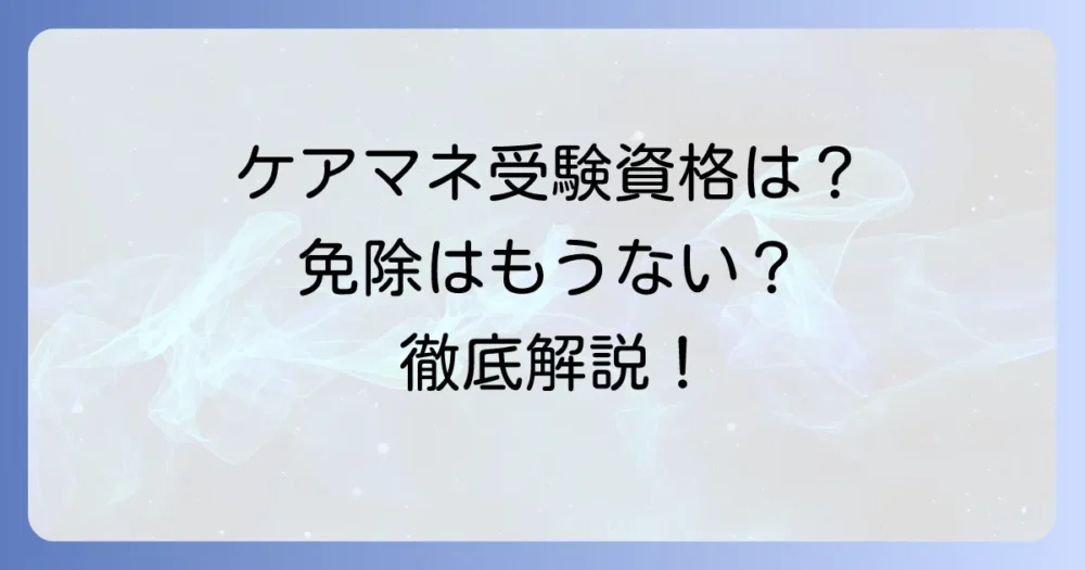 ケアマネージャー受験資格の免除は現状どうなっている？現在の取得方法と注意点を徹底解説