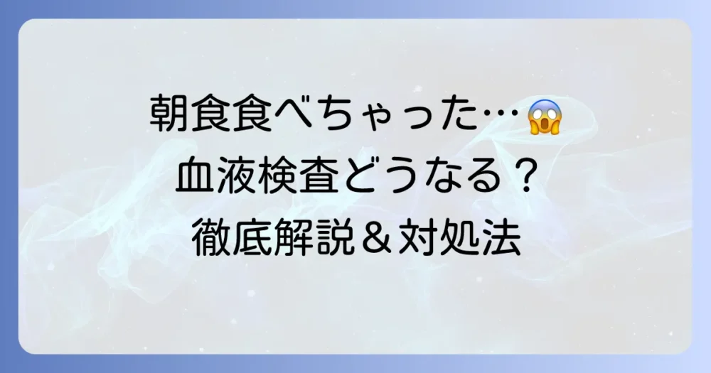 健康診断で朝食を食べてしまったら血液検査はどうなる？影響と対処法を徹底解説