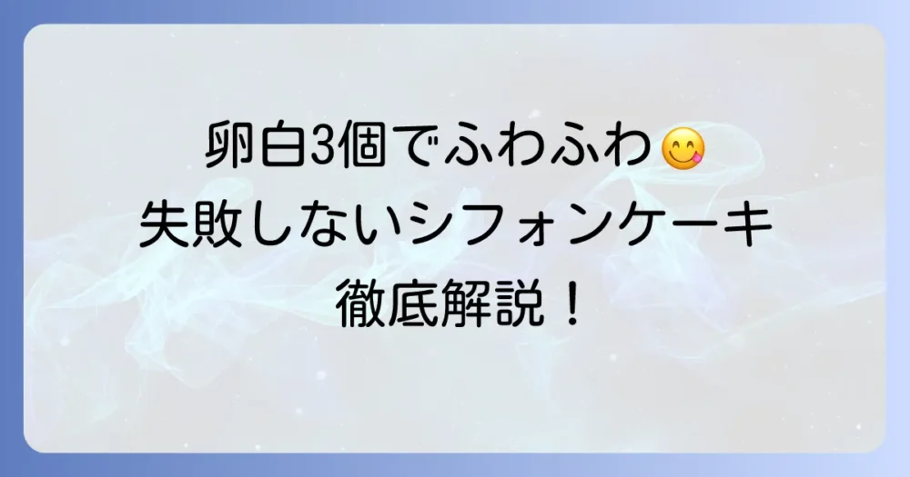 卵白3個でふわふわシフォンケーキを成功させる徹底解説