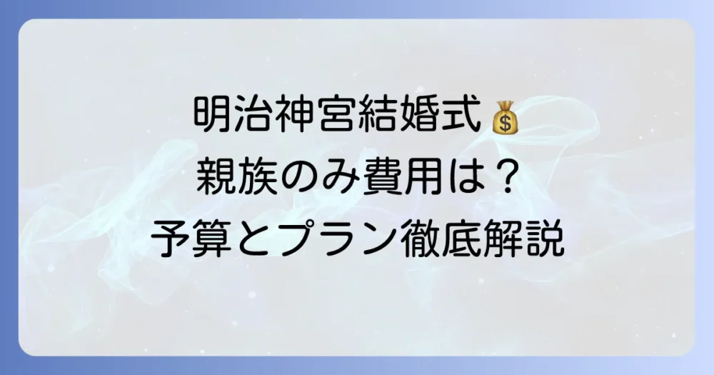 明治神宮の結婚式、親族のみの場合の費用はいくら？少人数和婚の予算とプランを徹底解説