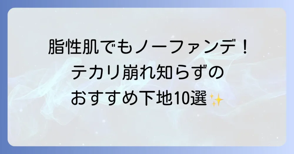 脂性肌さんのノーファンデ下地選び方とテカリ・崩れを防ぐおすすめ10選