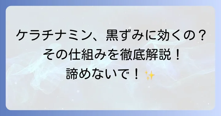 ケラチナミンは黒ずみに効果がある？そのメカニズムを理解しよう