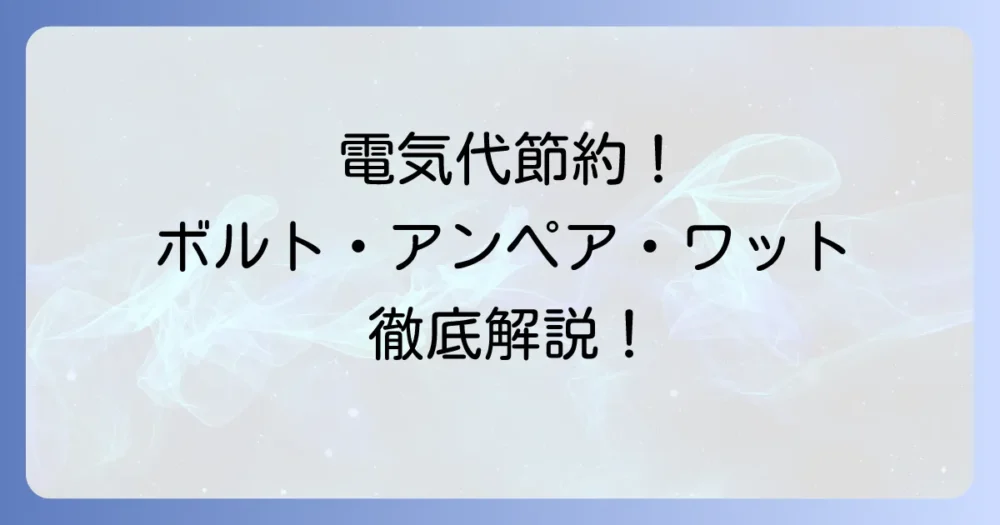 ボルト・アンペア・ワット計算の基本を徹底解説！電気の仕組みと安全な使い方
