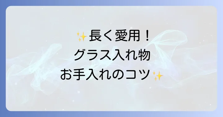 グラスケーキ入れ物のお手入れ方法と長持ちさせるコツ