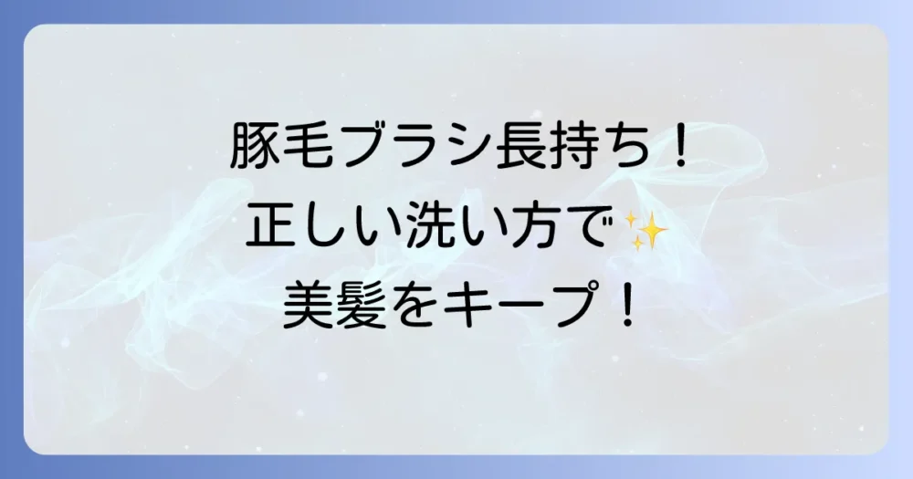 豚毛ブラシの正しい洗い方と長持ちさせるコツを徹底解説