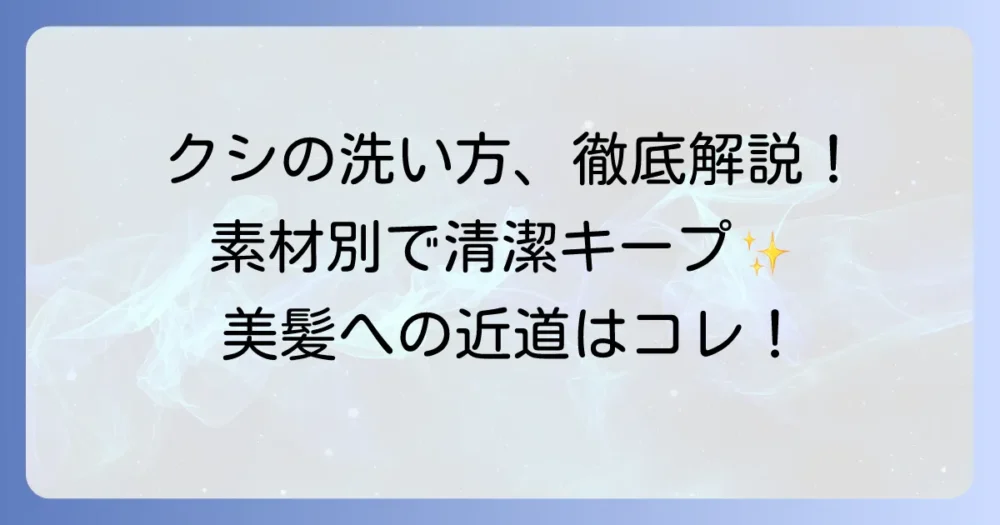 クシの洗い方を徹底解説！素材別の掃除方法と清潔に保つコツ