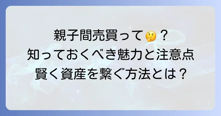 親の家を買い取る「親子間売買」とは？その魅力と難しさ