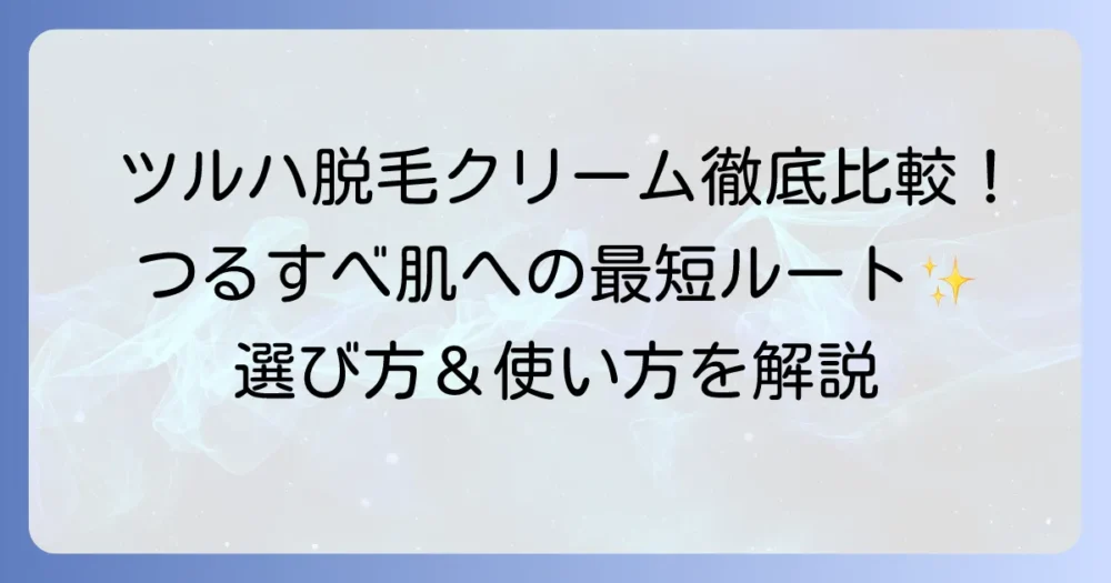 ツルハの脱毛クリームでつるすべ肌！選び方から効果的な使い方まで徹底解説