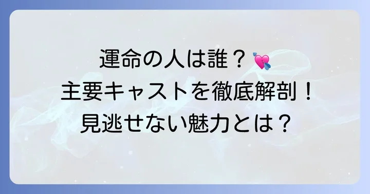 恋の運命を左右する主要キャストと登場人物