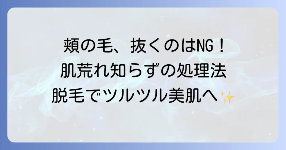 頬の毛を抜くのはやめて！肌トラブルを招かない安全な処理方法と脱毛のコツ