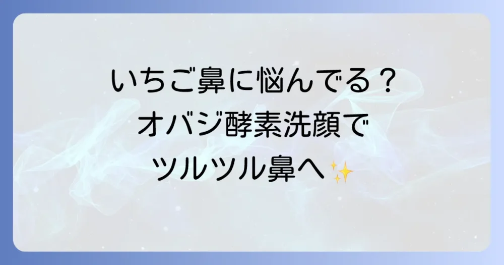 オバジ酵素洗顔はいちご鼻に効果がある？正しい使い方で毛穴レス肌を目指す徹底解説