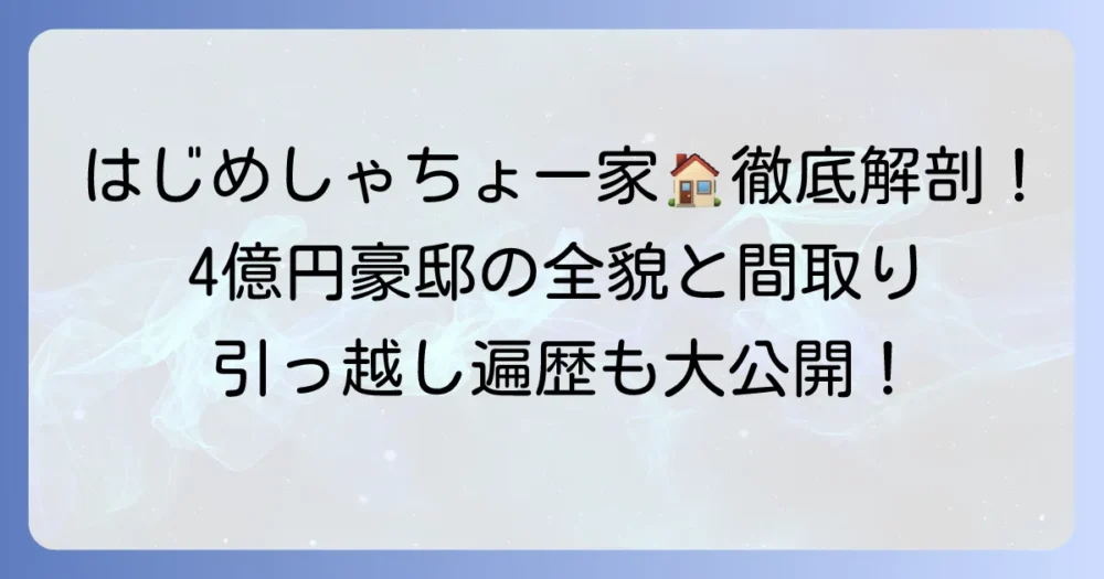 はじめしゃちょーの家、間取りと値段を徹底解説！4億円豪邸の全貌と引っ越し歴