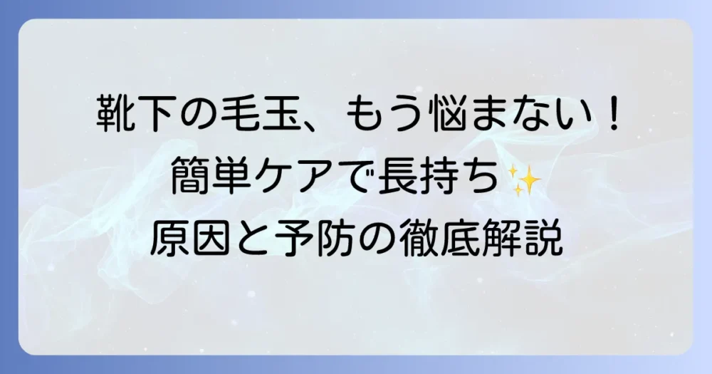 靴下の毛玉の取り方：徹底解説！原因と予防策で長持ちさせるコツ