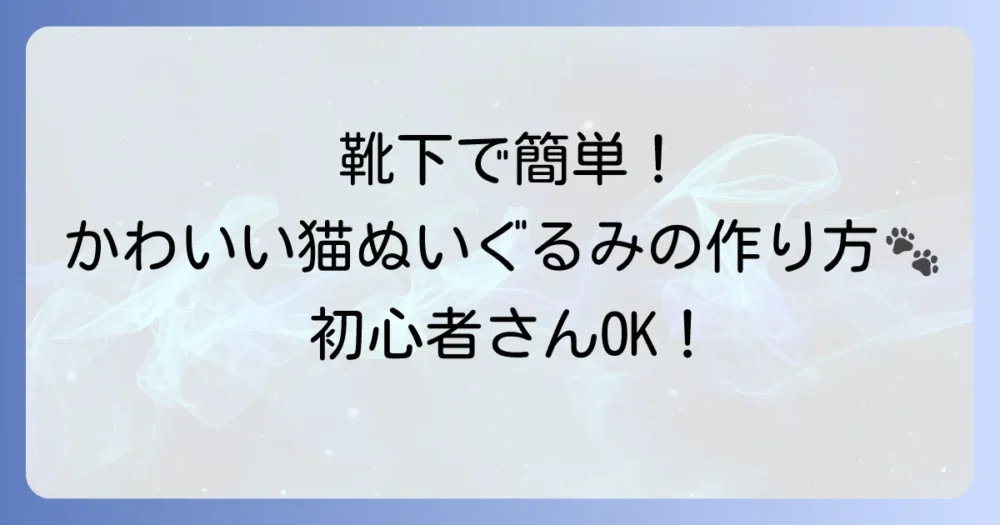 靴下ぬいぐるみ猫の作り方徹底解説！初心者でも簡単かわいい手作りねこちゃん