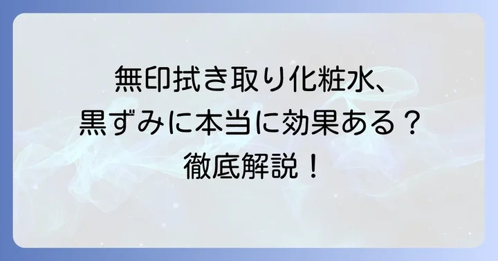 無印良品の拭き取り化粧水とは？その特徴と黒ずみケアへの期待