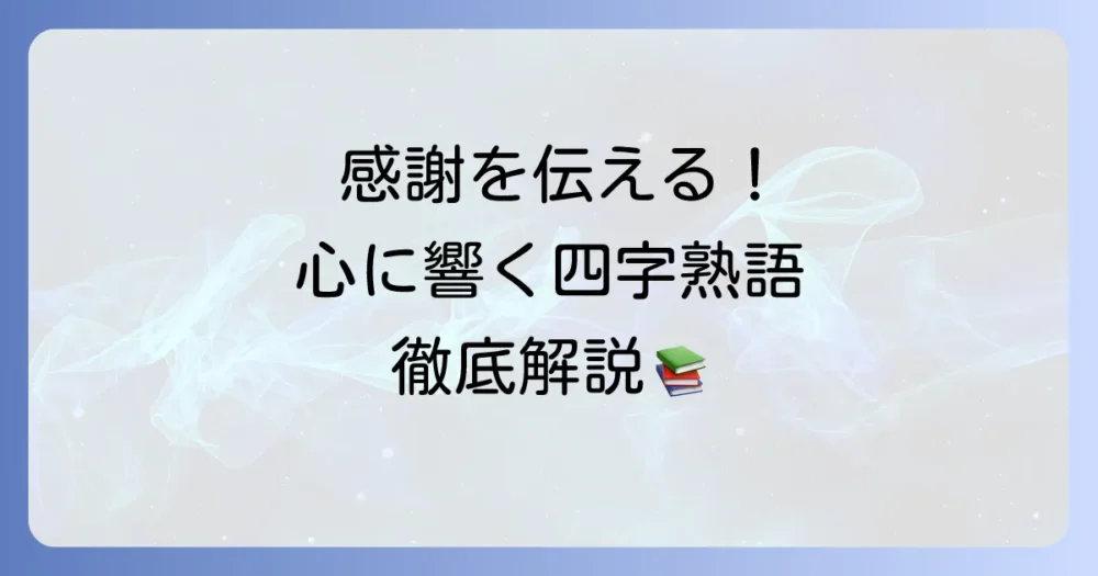 感謝の四字熟語を徹底解説！心温まる言葉で気持ちを伝える方法