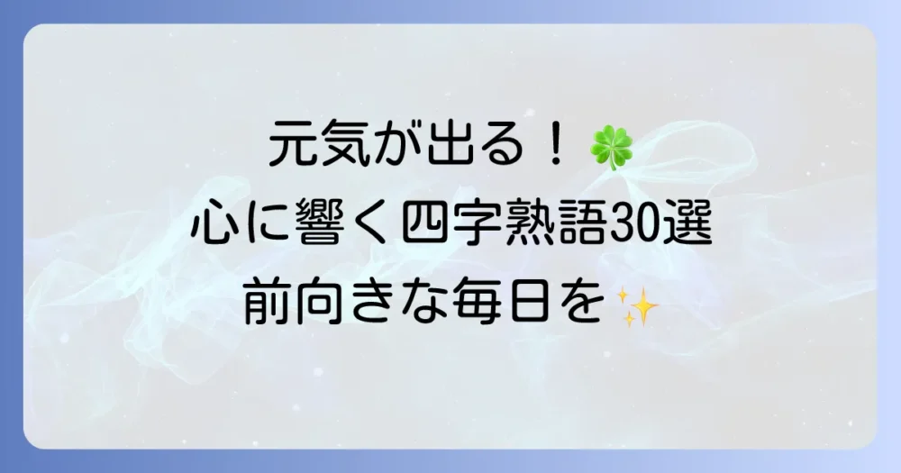 元気が出る四字熟語30選！座右の銘やスローガンで前向きな毎日を送ろう