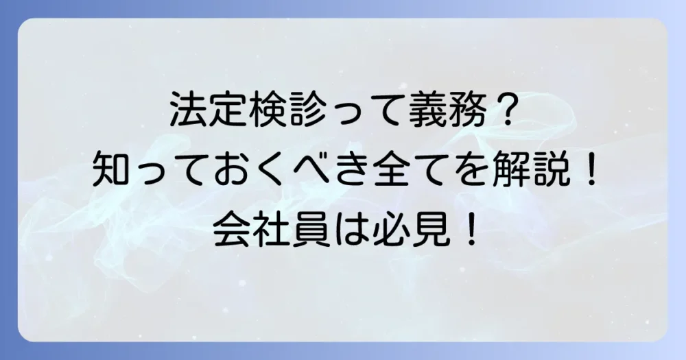 法定検診とは？種類や義務、費用負担までを徹底解説