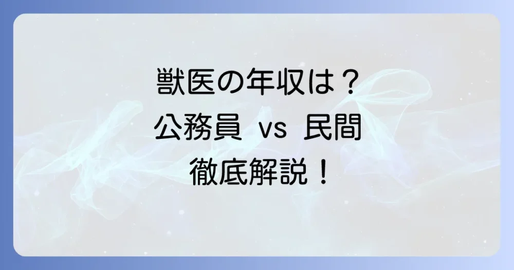 公務員獣医の年収の全て！国家・地方の違いと民間との比較を徹底解説