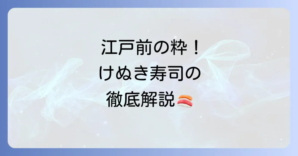けぬき寿司とは？江戸前の伝統と職人技が光る歴史ある寿司を徹底解説