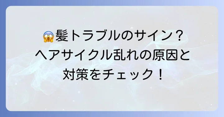 ヘアサイクルが乱れる原因と髪への影響