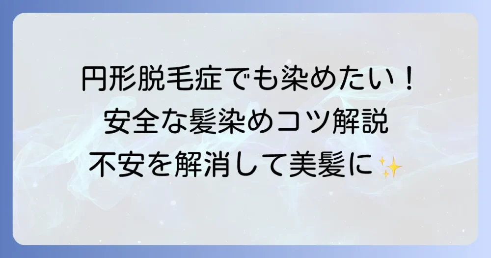 円形脱毛症でも髪染めはできる？安全なカラーリングのコツと注意点