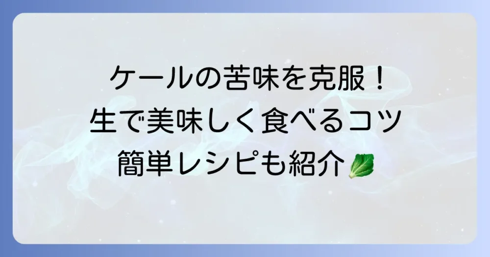 ケールを生で美味しく食べる方法：苦味を抑える下処理と簡単レシピ